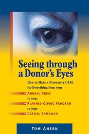 Seeing Through a Donor’s Eyes – How to Make a Persuasive Case for Everything from Your Annual Drive to Your Planned Giving Program to Your Capital Campaign