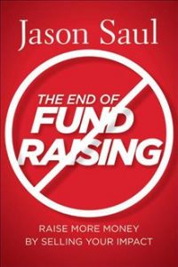 The End of Fundraising: Raise More Money by Selling Your Impact